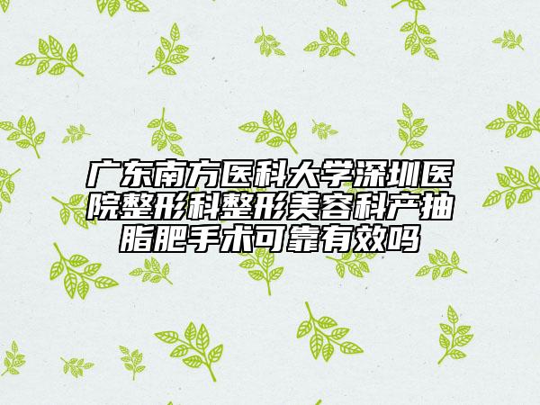 廣東南方醫(yī)科大學(xué)深圳醫(yī)院整形科整形美容科產(chǎn)抽脂肥手術(shù)可靠有效嗎