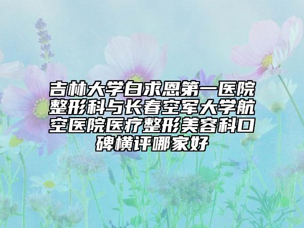 吉林大學(xué)白求恩第一醫(yī)院整形科與長(zhǎng)春空軍大學(xué)航空醫(yī)院醫(yī)療整形美容科口碑橫評(píng)哪家好