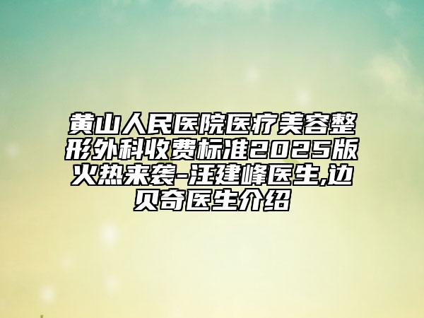 黃山人民醫(yī)院醫(yī)療美容整形外科收費(fèi)標(biāo)準(zhǔn)2025版火熱來(lái)襲-汪建峰醫(yī)生,邊貝奇醫(yī)生介紹
