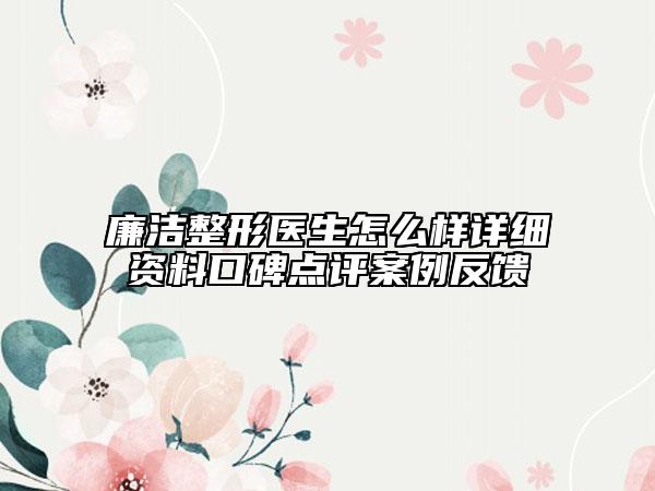 廉潔整形醫(yī)生怎么樣詳細(xì)資料口碑點(diǎn)評(píng)案例反饋
