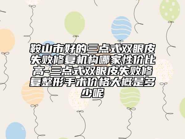 鞍山市好的三點式雙眼皮失敗修復(fù)機(jī)構(gòu)哪家性價比高-三點式雙眼皮失敗修復(fù)整形手術(shù)價格大概是多少呢