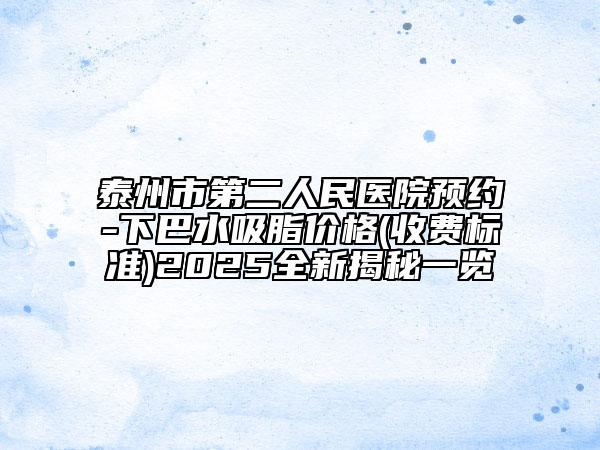 泰州市第二人民醫(yī)院預(yù)約-下巴水吸脂價格(收費標(biāo)準)2025全新揭秘一覽