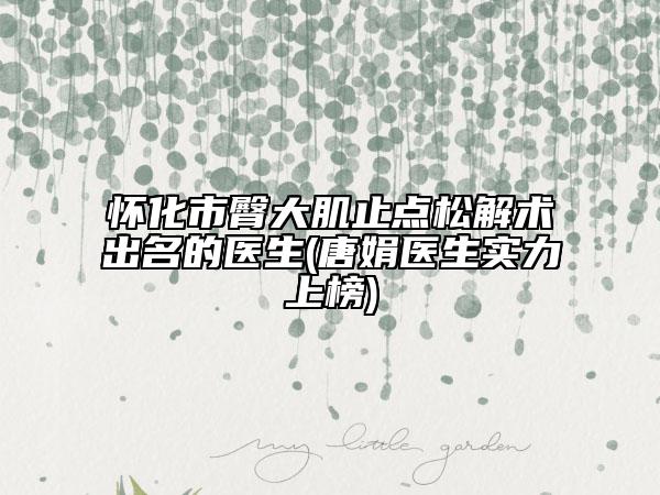 懷化市臀大肌止點松解術(shù)出名的醫(yī)生(唐娟醫(yī)生實力上榜)