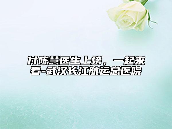 付陳慧醫(yī)生上榜,一起來(lái)看-武漢長(zhǎng)江航運(yùn)總醫(yī)院