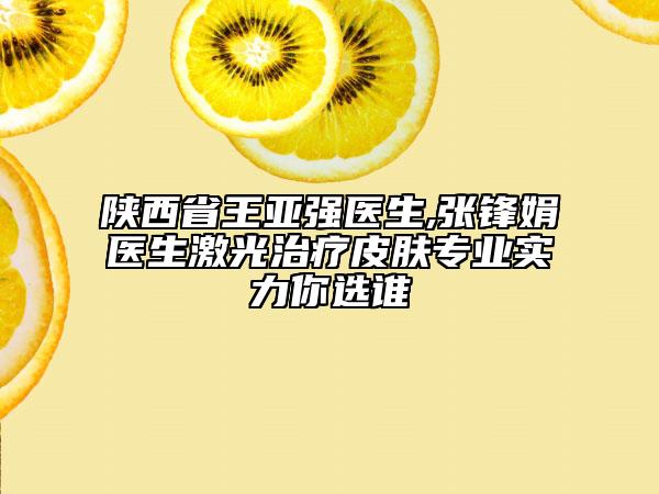 陜西省王亞強(qiáng)醫(yī)生,張鋒娟醫(yī)生激光治療皮膚專業(yè)實力你選誰