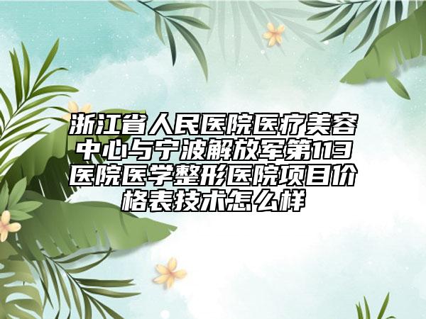 浙江省人民醫(yī)院醫(yī)療美容中心與寧波解放軍第113醫(yī)院醫(yī)學(xué)整形醫(yī)院項(xiàng)目價格表技術(shù)怎么樣