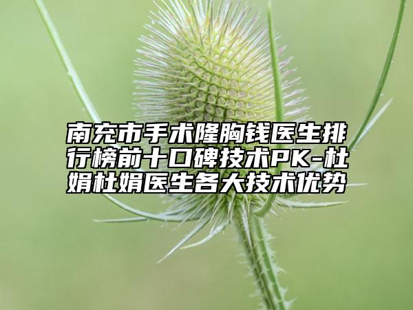 南充市手術(shù)隆胸錢醫(yī)生排行榜前十口碑技術(shù)PK-杜娟杜娟醫(yī)生各大技術(shù)優(yōu)勢(shì)