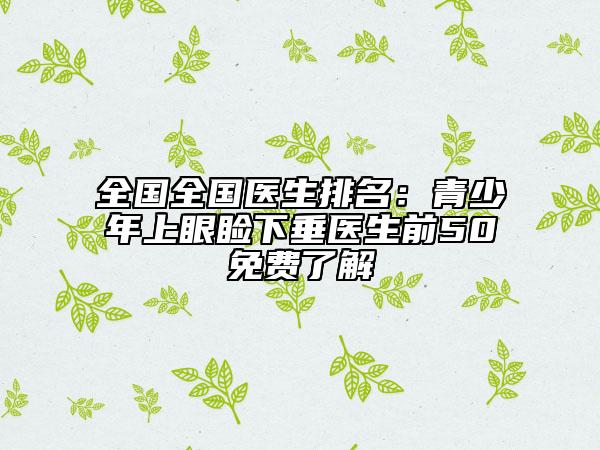 全國全國醫(yī)生排名：青少年上眼瞼下垂醫(yī)生前50免費了解