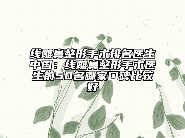 線雕鼻整形手術(shù)排名醫(yī)生中國:線雕鼻整形手術(shù)醫(yī)生前50名哪家口碑比較好