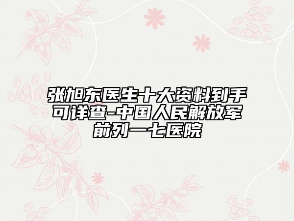 張旭東醫(yī)生十大資料到手可詳查-中國(guó)人民解放軍前列一七醫(yī)院