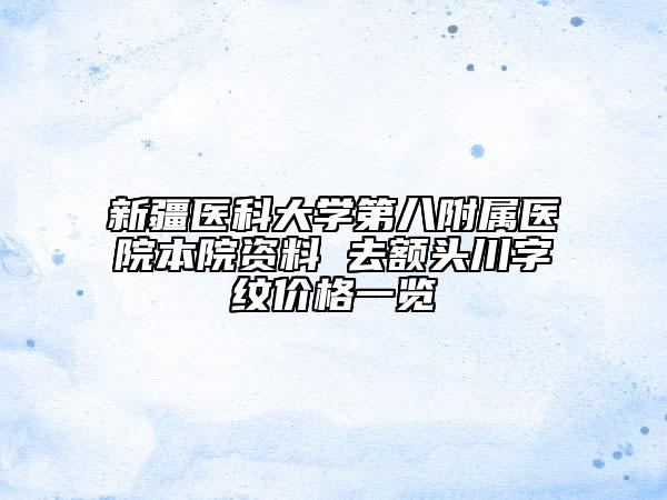 新疆醫(yī)科大學第八附屬醫(yī)院本院資料 去額頭川字紋價格一覽