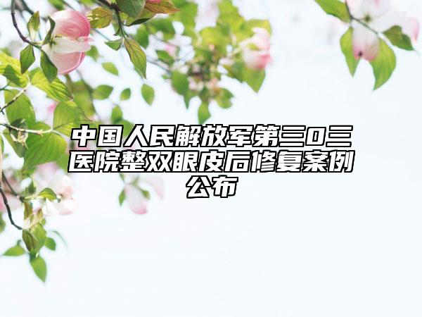 中國人民解放軍第三0三醫(yī)院整雙眼皮后修復案例公布