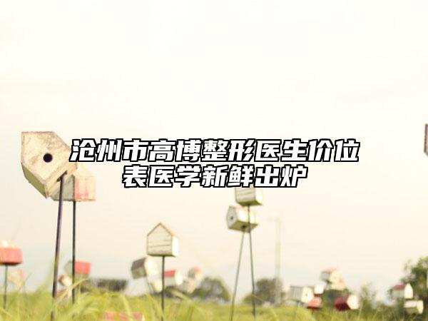 滄州市高博整形醫(yī)生價(jià)位表醫(yī)學(xué)新鮮出爐