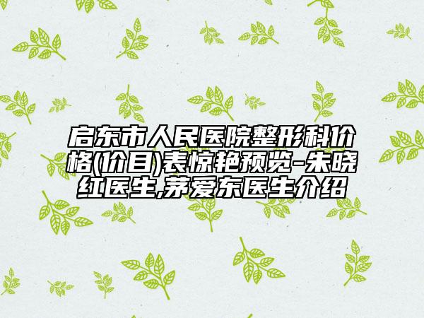 啟東市人民醫(yī)院整形科價(jià)格(價(jià)目)表驚艷預(yù)覽-朱曉紅醫(yī)生,茅愛東醫(yī)生介紹