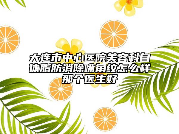 大連市中心醫(yī)院美容科自體脂肪消除嘴角紋怎么樣那個(gè)醫(yī)生好