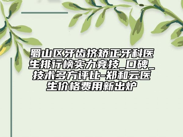 蜀山區(qū)牙齒擠矯正牙科醫(yī)生排行榜實(shí)力競(jìng)技_口碑_技術(shù)多方評(píng)比-鄭和云醫(yī)生價(jià)格費(fèi)用新出爐