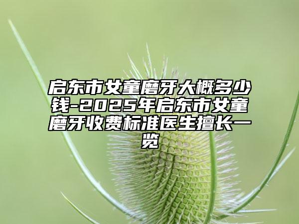 啟東市女童磨牙大概多少錢-2025年啟東市女童磨牙收費標(biāo)準(zhǔn)醫(yī)生擅長一覽