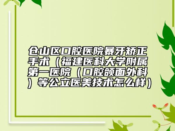 倉山區(qū)口腔醫(yī)院暴牙矯正手術（福建醫(yī)科大學附屬第一醫(yī)院（口腔頜面外科）等公立醫(yī)美技術怎么樣）