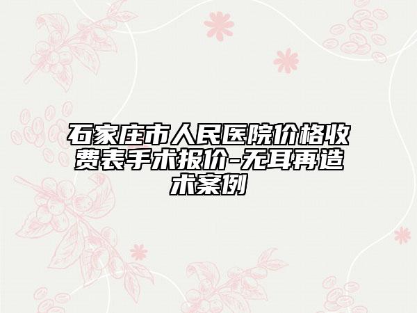 石家莊市人民醫(yī)院價格收費(fèi)表手術(shù)報價-無耳再造術(shù)案例