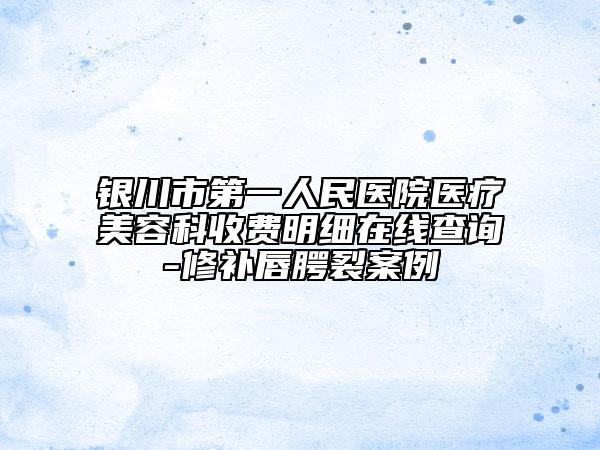 銀川市第一人民醫(yī)院醫(yī)療美容科收費明細(xì)在線查詢-修補唇腭裂案例