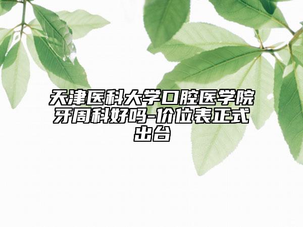 天津醫(yī)科大學(xué)口腔醫(yī)學(xué)院牙周科好嗎-價位表正式出臺