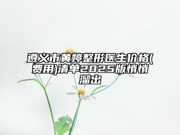 遵義市黃婷整形醫(yī)生價格(費用)清單2025版悄悄溜出