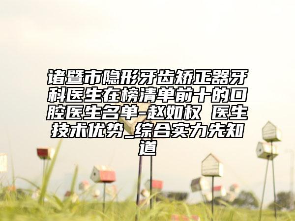 諸暨市隱形牙齒矯正器牙科醫(yī)生在榜清單前十的口腔醫(yī)生名單-趙如權?醫(yī)生技術優(yōu)勢_綜合實力先知道