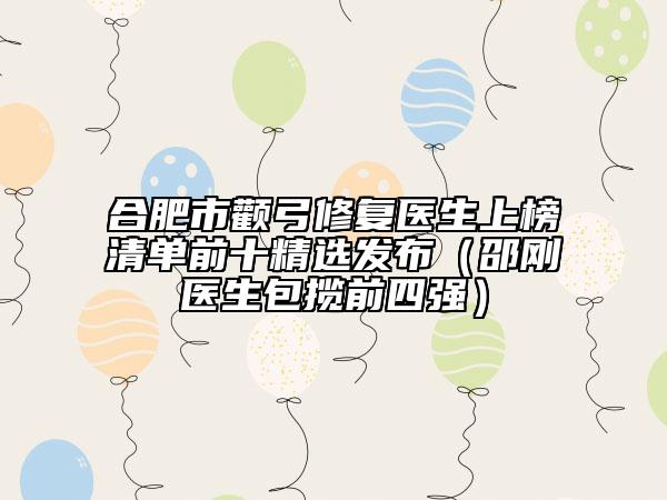 合肥市顴弓修復(fù)醫(yī)生上榜清單前十精選發(fā)布（邵剛醫(yī)生包攬前四強）