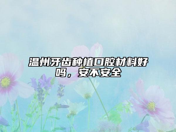溫州牙齒種植口腔材料好嗎，安不安全