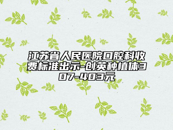 江蘇省人民醫(yī)院口腔科收費標準出示-創(chuàng)英種植體307-403元