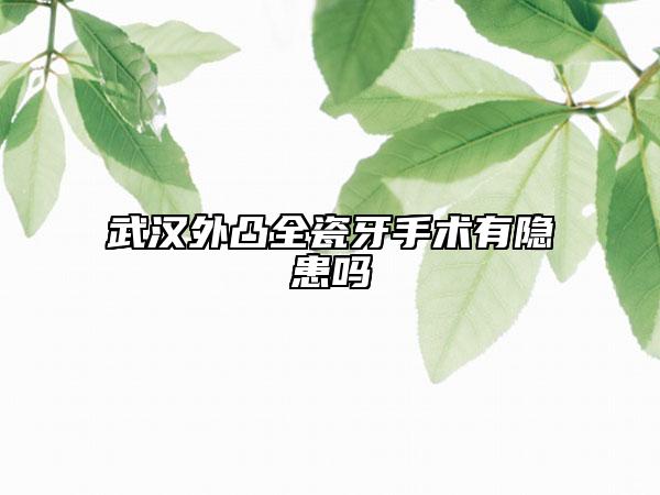 武漢外凸全瓷牙手術(shù)有隱患嗎