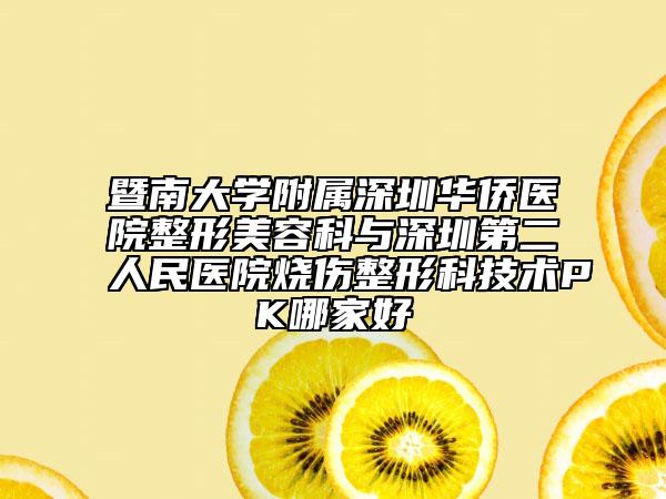暨南大學(xué)附屬深圳華僑醫(yī)院整形美容科與深圳第二人民醫(yī)院燒傷整形科技術(shù)PK哪家好