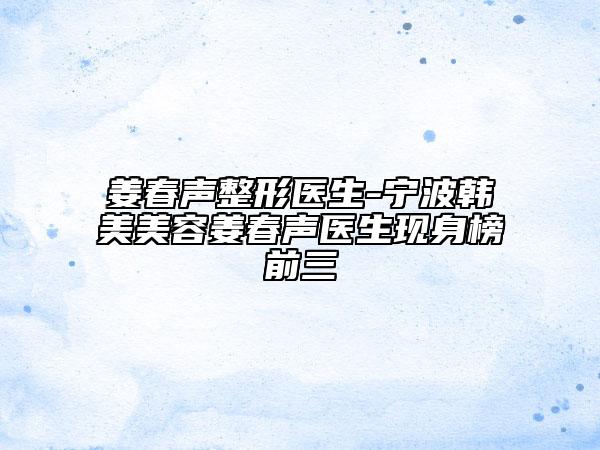 姜春聲整形醫(yī)生-寧波韓美美容姜春聲醫(yī)生現(xiàn)身榜前三