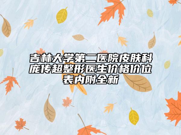 吉林大學(xué)第二醫(yī)院皮膚科龐傳超整形醫(yī)生價格價位表內(nèi)附全新