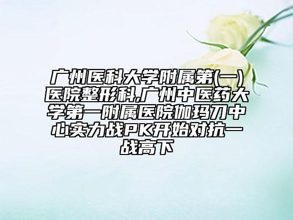 廣州醫(yī)科大學(xué)附屬第(一)醫(yī)院整形科,廣州中醫(yī)藥大學(xué)第一附屬醫(yī)院伽瑪?shù)吨行膶嵙?zhàn)PK開始對抗一戰(zhàn)高下