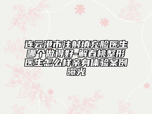 連云港市注射填充臉醫(yī)生哪個(gè)做得好-解舂桃整形醫(yī)生怎么樣親身體驗(yàn)案例曝光