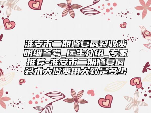 淮安市二期修復唇裂收費明細參考_醫(yī)生介紹_專家推薦-淮安市二期修復唇裂術(shù)大概費用大致是多少