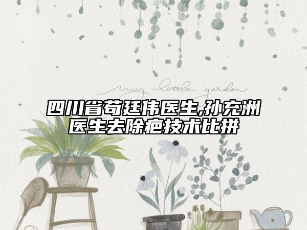 四川省茍廷偉醫(yī)生,孫充洲醫(yī)生去除疤技術(shù)比拼