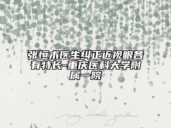 張恒術(shù)醫(yī)生糾正近視眼各有特長-重慶醫(yī)科大學附屬一院