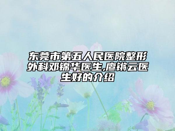 東莞市第五人民醫(yī)院整形外科鄧錦華醫(yī)生,廖鏘云醫(yī)生好的介紹