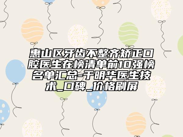 惠山區(qū)牙齒不整齊矯正口腔醫(yī)生在榜清單前10強(qiáng)榜名單匯總-于明華醫(yī)生技術(shù)_口碑_價(jià)格刷屏