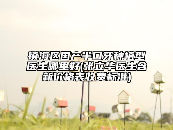 鎮(zhèn)海區(qū)國產(chǎn)半口牙種植型醫(yī)生哪里好(張立華醫(yī)生含新價格表收費標準)