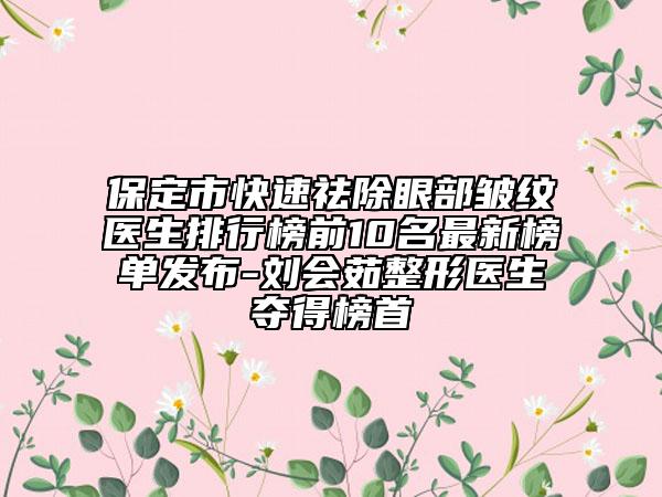 保定市快速祛除眼部皺紋醫(yī)生排行榜前10名最新榜單發(fā)布-劉會茹整形醫(yī)生奪得榜首
