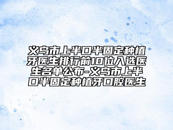 義烏市上半口半固定種植牙醫(yī)生排行前10位入選醫(yī)生名單公布-義烏市上半口半固定種植牙口腔醫(yī)生