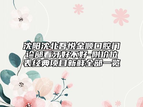 沈陽沈北吾悅金順口腔門診部看牙好不好-附價位表經(jīng)典項(xiàng)目新鮮全部一覽