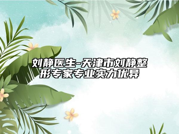 劉靜醫(yī)生-天津市劉靜整形專家專業(yè)實力優(yōu)異
