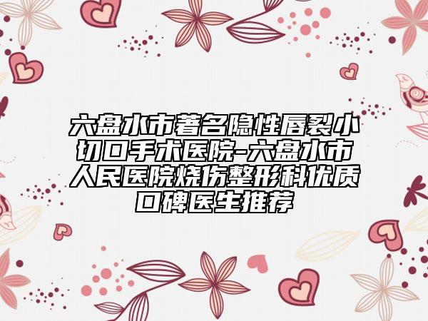 六盤水市著名隱性唇裂小切口手術(shù)醫(yī)院-六盤水市人民醫(yī)院燒傷整形科優(yōu)質(zhì)口碑醫(yī)生推薦