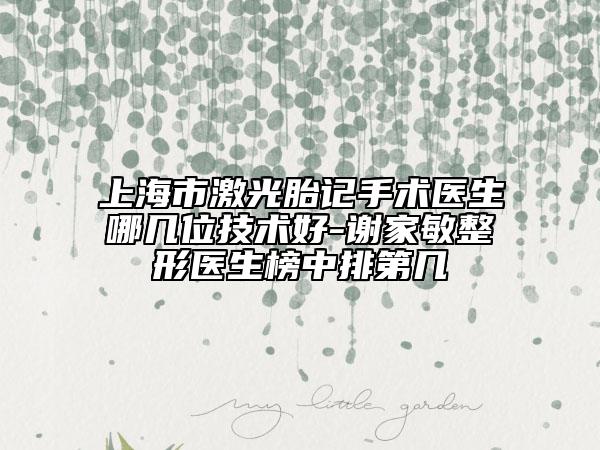 上海市激光胎記手術(shù)醫(yī)生哪幾位技術(shù)好-謝家敏整形醫(yī)生榜中排第幾