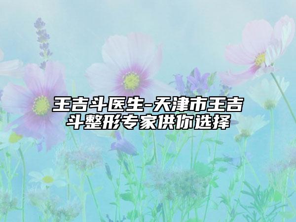 王吉斗醫(yī)生-天津市王吉斗整形專(zhuān)家供你選擇