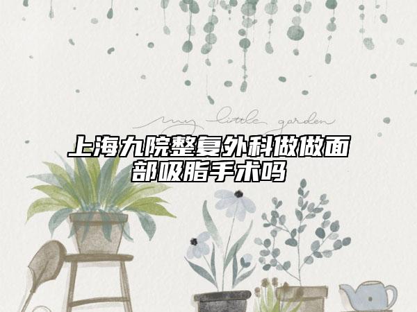 上海九院整復(fù)外科做做面部吸脂手術(shù)嗎